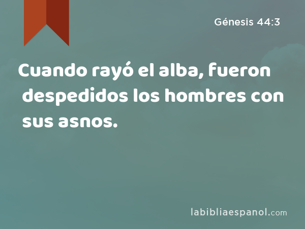 Cuando rayó el alba, fueron despedidos los hombres con sus asnos. - Génesis 44:3