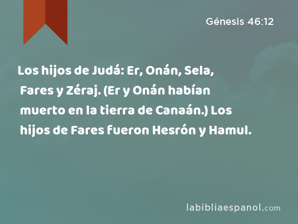 Los hijos de Judá: Er, Onán, Sela, Fares y Zéraj. (Er y Onán habían muerto en la tierra de Canaán.) Los hijos de Fares fueron Hesrón y Hamul. - Génesis 46:12