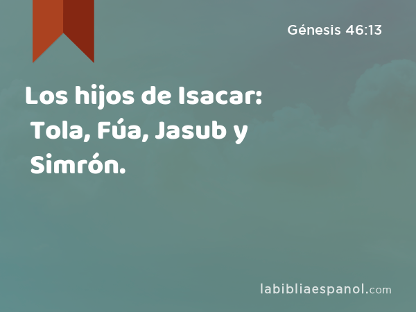 Los hijos de Isacar: Tola, Fúa, Jasub y Simrón. - Génesis 46:13