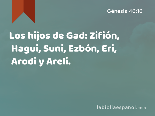 Los hijos de Gad: Zifión, Hagui, Suni, Ezbón, Eri, Arodi y Areli. - Génesis 46:16