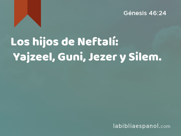 Los hijos de Neftalí: Yajzeel, Guni, Jezer y Silem. - Génesis 46:24