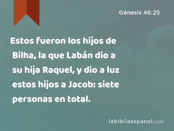 Estos fueron los hijos de Bilha, la que Labán dio a su hija Raquel, y dio a luz estos hijos a Jacob: siete personas en total. - Génesis 46:25