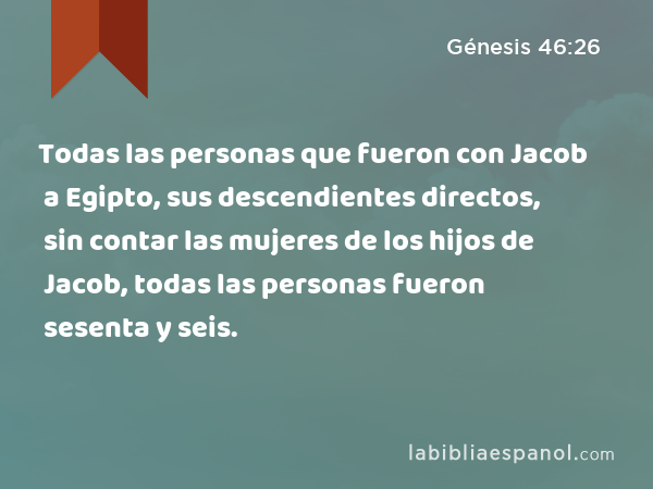 Todas las personas que fueron con Jacob a Egipto, sus descendientes directos, sin contar las mujeres de los hijos de Jacob, todas las personas fueron sesenta y seis. - Génesis 46:26