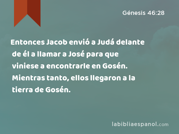 Entonces Jacob envió a Judá delante de él a llamar a José para que viniese a encontrarle en Gosén. Mientras tanto, ellos llegaron a la tierra de Gosén. - Génesis 46:28