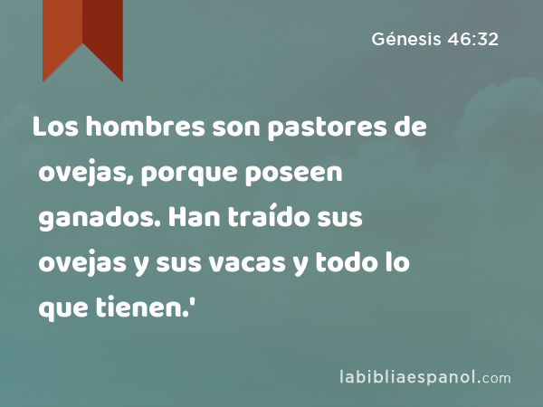 Los hombres son pastores de ovejas, porque poseen ganados. Han traído sus ovejas y sus vacas y todo lo que tienen.' - Génesis 46:32