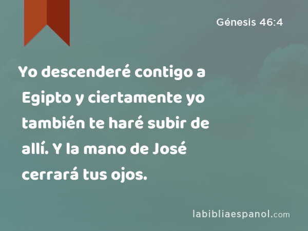 Yo descenderé contigo a Egipto y ciertamente yo también te haré subir de allí. Y la mano de José cerrará tus ojos. - Génesis 46:4