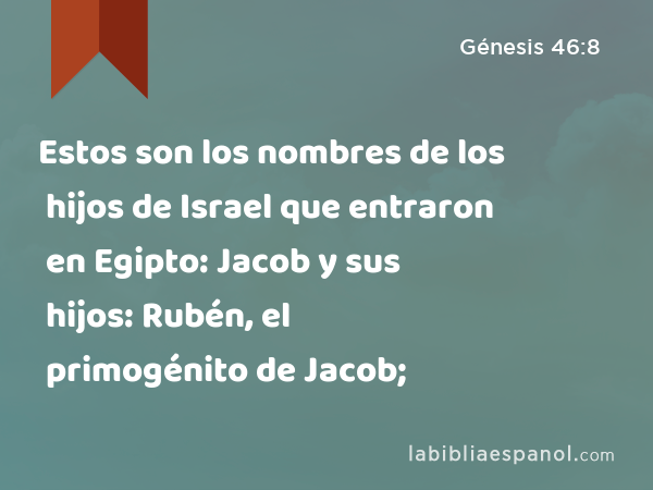 Estos son los nombres de los hijos de Israel que entraron en Egipto: Jacob y sus hijos: Rubén, el primogénito de Jacob; - Génesis 46:8