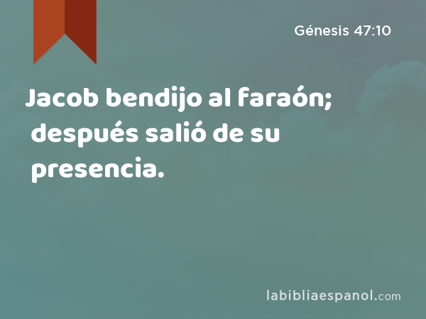 Jacob bendijo al faraón; después salió de su presencia. - Génesis 47:10