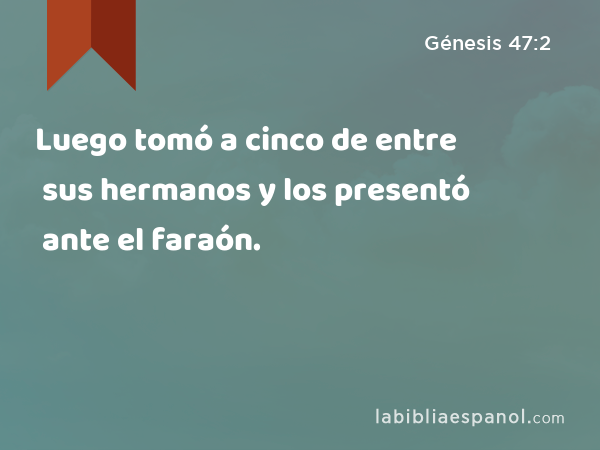 Luego tomó a cinco de entre sus hermanos y los presentó ante el faraón. - Génesis 47:2