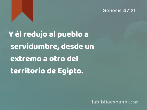 Y él redujo al pueblo a servidumbre, desde un extremo a otro del territorio de Egipto. - Génesis 47:21