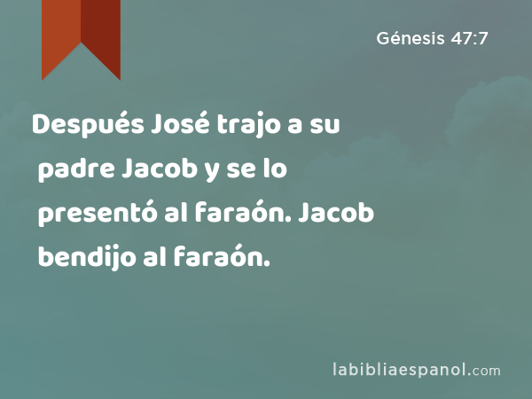 Después José trajo a su padre Jacob y se lo presentó al faraón. Jacob bendijo al faraón. - Génesis 47:7