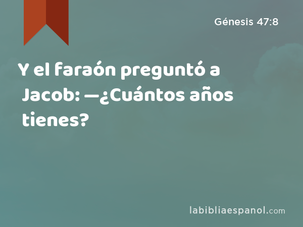 Y el faraón preguntó a Jacob: —¿Cuántos años tienes? - Génesis 47:8