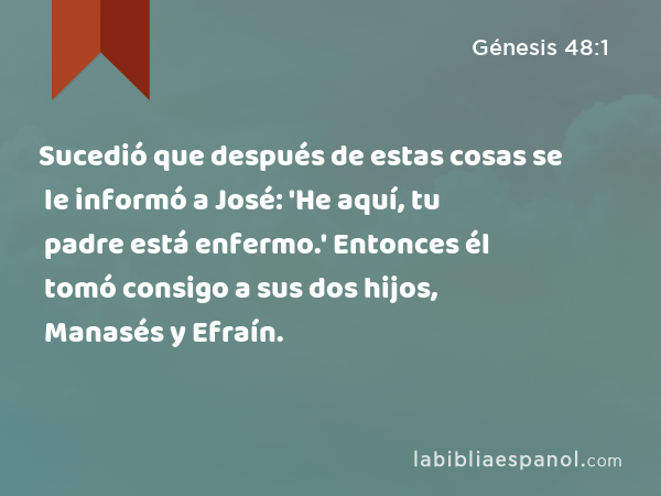 Sucedió que después de estas cosas se le informó a José: 'He aquí, tu padre está enfermo.' Entonces él tomó consigo a sus dos hijos, Manasés y Efraín. - Génesis 48:1