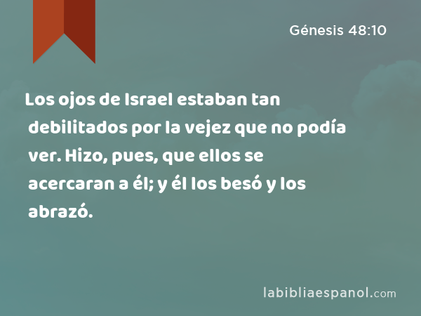 Los ojos de Israel estaban tan debilitados por la vejez que no podía ver. Hizo, pues, que ellos se acercaran a él; y él los besó y los abrazó. - Génesis 48:10