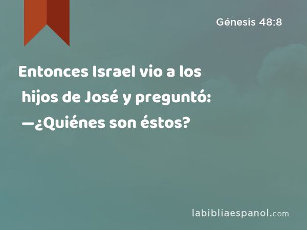 Entonces Israel vio a los hijos de José y preguntó: —¿Quiénes son éstos? - Génesis 48:8