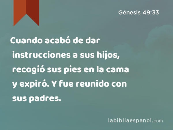 Cuando acabó de dar instrucciones a sus hijos, recogió sus pies en la cama y expiró. Y fue reunido con sus padres. - Génesis 49:33