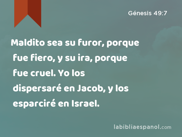 Maldito sea su furor, porque fue fiero, y su ira, porque fue cruel. Yo los dispersaré en Jacob, y los esparciré en Israel. - Génesis 49:7