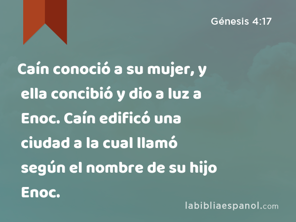 Caín conoció a su mujer, y ella concibió y dio a luz a Enoc. Caín edificó una ciudad a la cual llamó según el nombre de su hijo Enoc. - Génesis 4:17