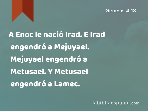 A Enoc le nació Irad. E Irad engendró a Mejuyael. Mejuyael engendró a Metusael. Y Metusael engendró a Lamec. - Génesis 4:18