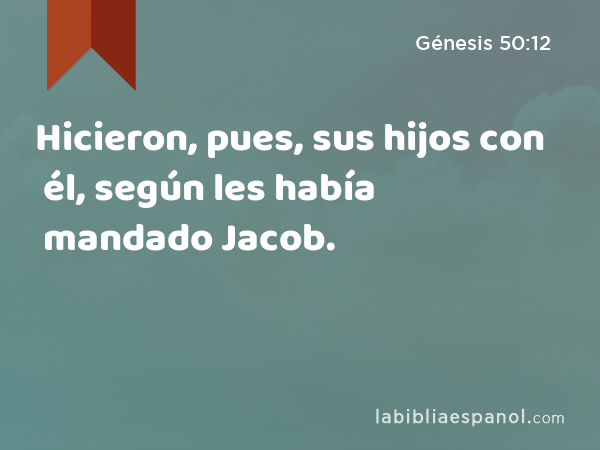 Hicieron, pues, sus hijos con él, según les había mandado Jacob. - Génesis 50:12