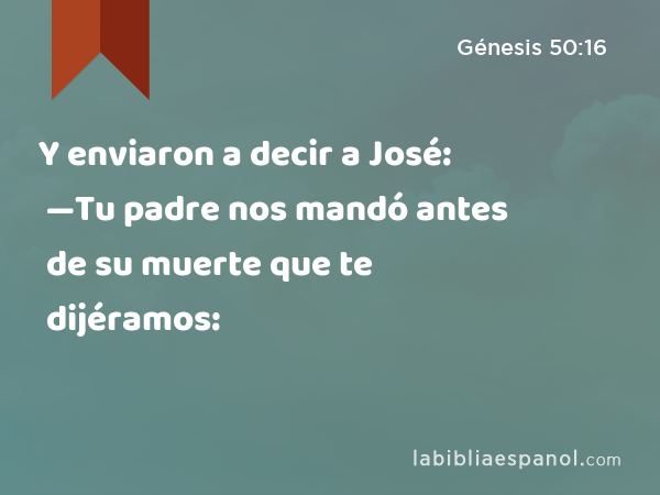 Y enviaron a decir a José: —Tu padre nos mandó antes de su muerte que te dijéramos: - Génesis 50:16