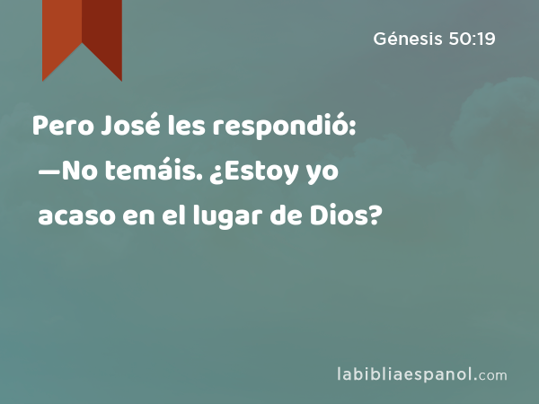 Pero José les respondió: —No temáis. ¿Estoy yo acaso en el lugar de Dios? - Génesis 50:19