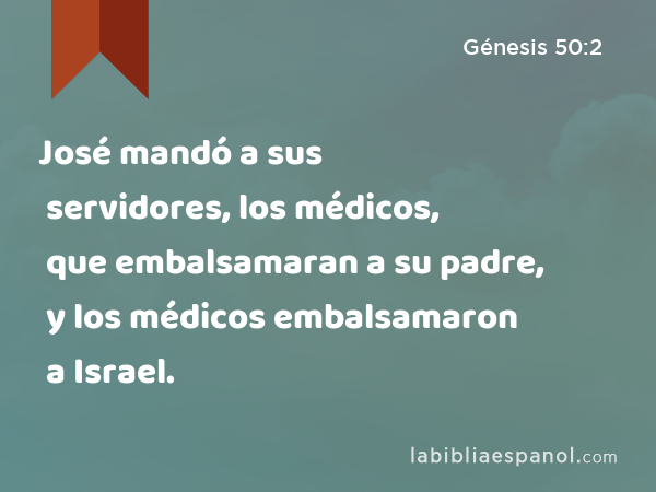 José mandó a sus servidores, los médicos, que embalsamaran a su padre, y los médicos embalsamaron a Israel. - Génesis 50:2