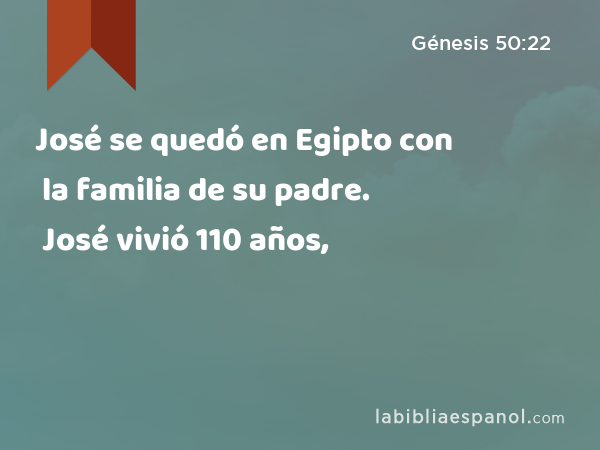 José se quedó en Egipto con la familia de su padre. José vivió 110 años, - Génesis 50:22