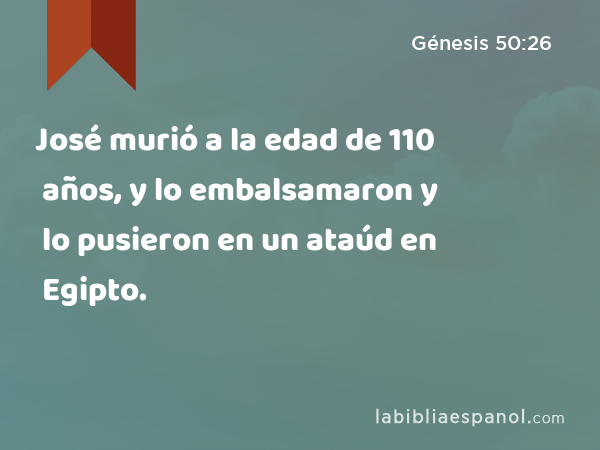 José murió a la edad de 110 años, y lo embalsamaron y lo pusieron en un ataúd en Egipto. - Génesis 50:26