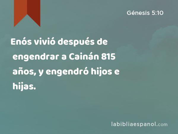 Enós vivió después de engendrar a Cainán 815 años, y engendró hijos e hijas. - Génesis 5:10