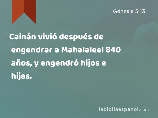 Cainán vivió después de engendrar a Mahalaleel 840 años, y engendró hijos e hijas. - Génesis 5:13