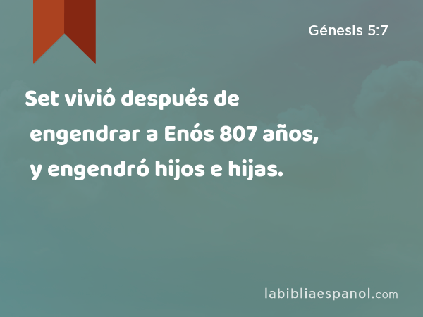 Set vivió después de engendrar a Enós 807 años, y engendró hijos e hijas. - Génesis 5:7