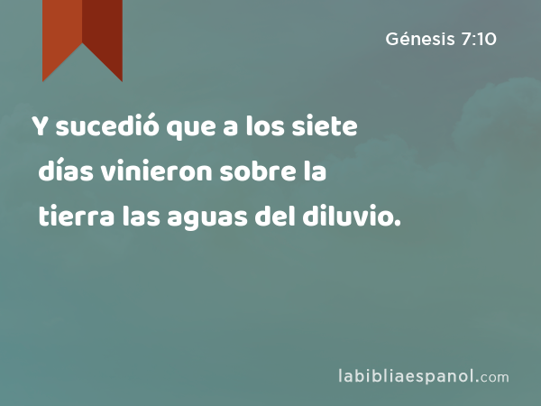 Y sucedió que a los siete días vinieron sobre la tierra las aguas del diluvio. - Génesis 7:10