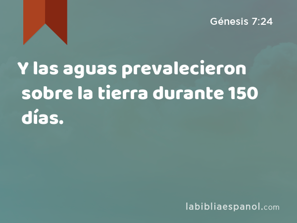 Y las aguas prevalecieron sobre la tierra durante 150 días. - Génesis 7:24