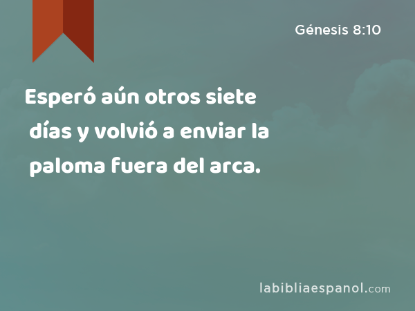 Esperó aún otros siete días y volvió a enviar la paloma fuera del arca. - Génesis 8:10