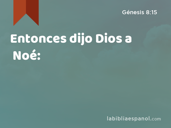 Entonces dijo Dios a Noé: - Génesis 8:15