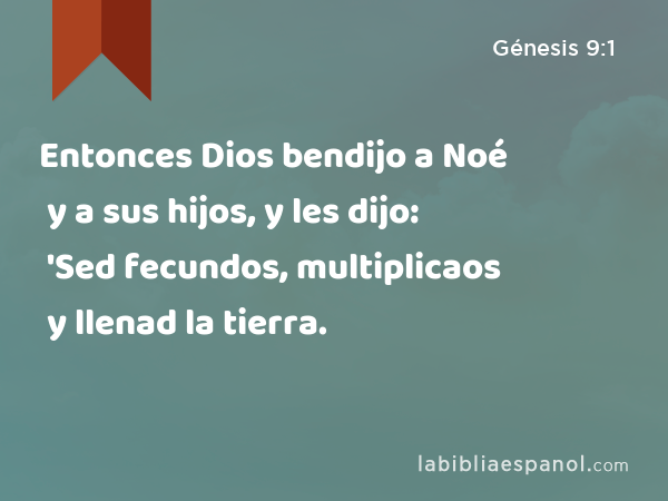 Entonces Dios bendijo a Noé y a sus hijos, y les dijo: 'Sed fecundos, multiplicaos y llenad la tierra. - Génesis 9:1