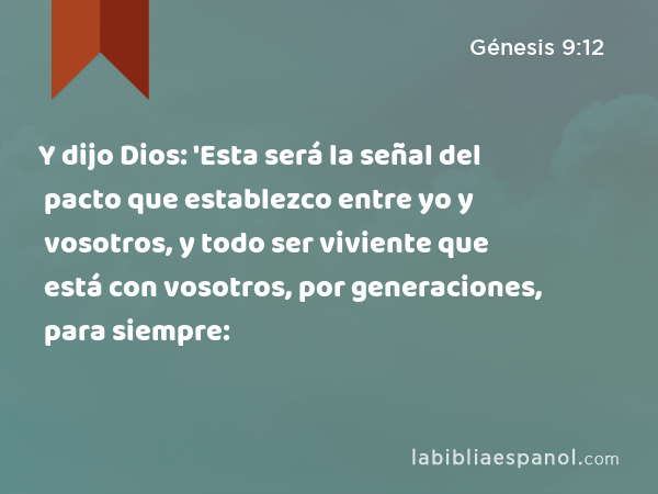 Y dijo Dios: 'Esta será la señal del pacto que establezco entre yo y vosotros, y todo ser viviente que está con vosotros, por generaciones, para siempre: - Génesis 9:12