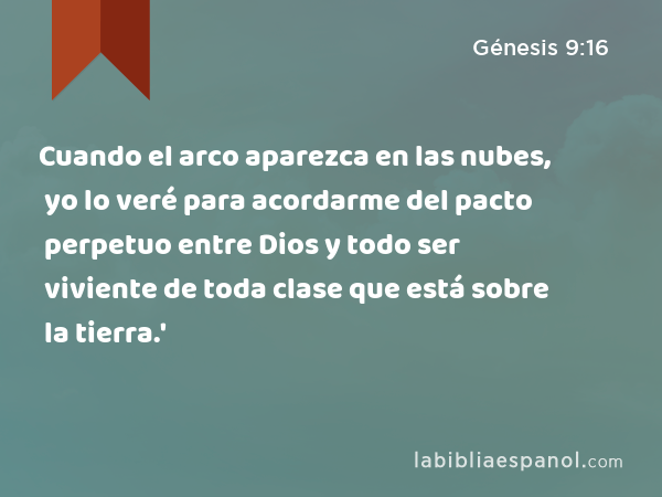 Cuando el arco aparezca en las nubes, yo lo veré para acordarme del pacto perpetuo entre Dios y todo ser viviente de toda clase que está sobre la tierra.' - Génesis 9:16