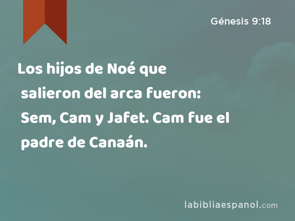 Los hijos de Noé que salieron del arca fueron: Sem, Cam y Jafet. Cam fue el padre de Canaán. - Génesis 9:18