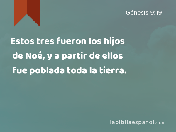 Estos tres fueron los hijos de Noé, y a partir de ellos fue poblada toda la tierra. - Génesis 9:19