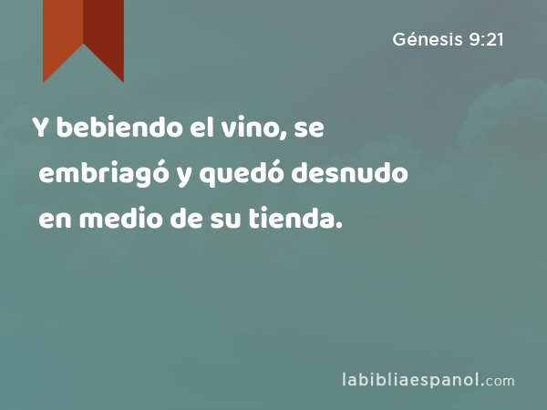 Y bebiendo el vino, se embriagó y quedó desnudo en medio de su tienda. - Génesis 9:21