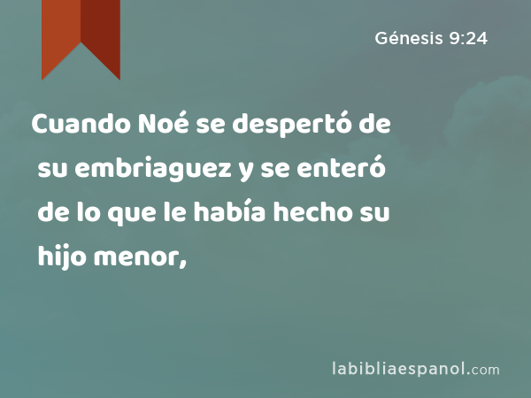 Cuando Noé se despertó de su embriaguez y se enteró de lo que le había hecho su hijo menor, - Génesis 9:24