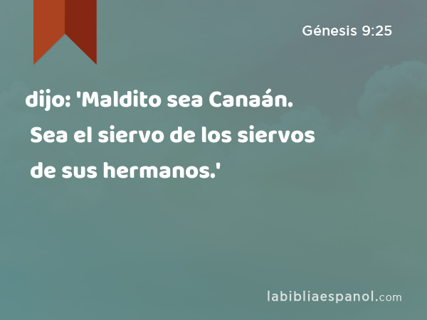 dijo: 'Maldito sea Canaán. Sea el siervo de los siervos de sus hermanos.' - Génesis 9:25