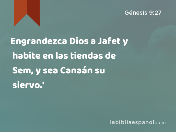 Engrandezca Dios a Jafet y habite en las tiendas de Sem, y sea Canaán su siervo.' - Génesis 9:27