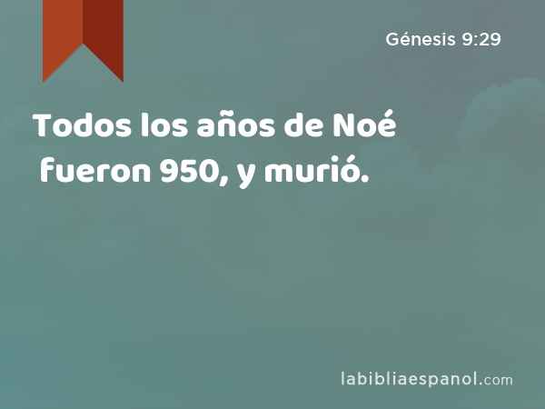 Todos los años de Noé fueron 950, y murió. - Génesis 9:29