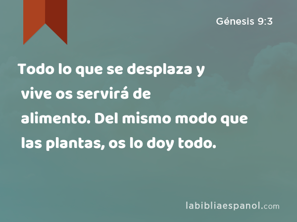 Todo lo que se desplaza y vive os servirá de alimento. Del mismo modo que las plantas, os lo doy todo. - Génesis 9:3