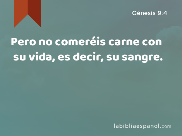 Pero no comeréis carne con su vida, es decir, su sangre. - Génesis 9:4