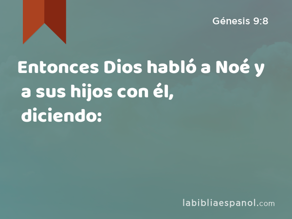 Entonces Dios habló a Noé y a sus hijos con él, diciendo: - Génesis 9:8