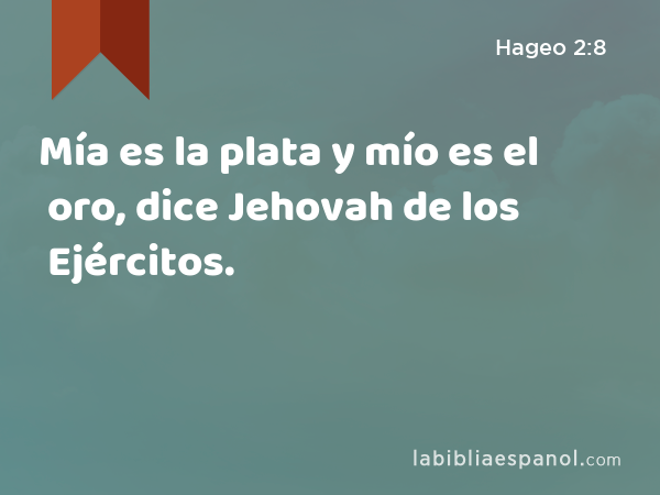 Mía es la plata y mío es el oro, dice Jehovah de los Ejércitos. - Hageo 2:8